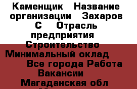 Каменщик › Название организации ­ Захаров С. › Отрасль предприятия ­ Строительство › Минимальный оклад ­ 45 000 - Все города Работа » Вакансии   . Магаданская обл.,Магадан г.